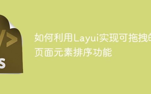 如何利用Layui实现可拖拽的页面元素排序功能