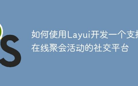 如何使用Layui开发一个支持在线聚会活动的社交平台