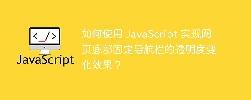 如何使用 javascript 实现网页底部固定导航栏的透明度变化效果?