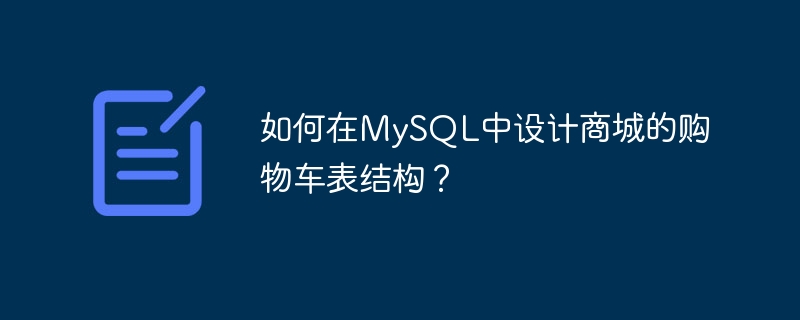 如何在MySQL中设计商城的购物车表结构?