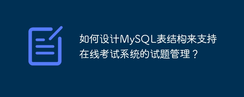 如何设计MySQL表结构来支持在线考试系统的试题管理?