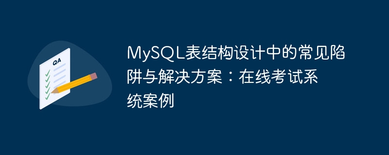 MySQL表结构设计中的常见陷阱与解决方案:在线考试系统案例