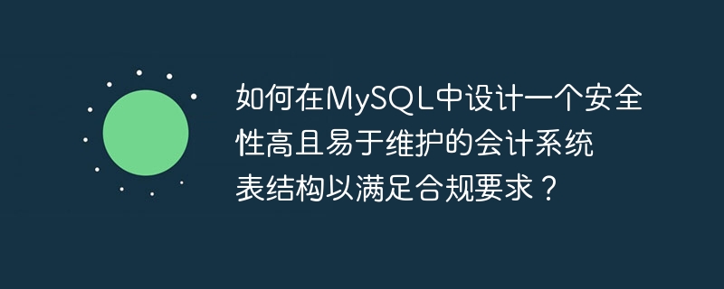 如何在MySQL中设计一个安全性高且易于维护的会计系统表结构以满足合规要求?