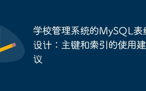 学校管理系统的MySQL表结构设计：主键和索引的使用建议