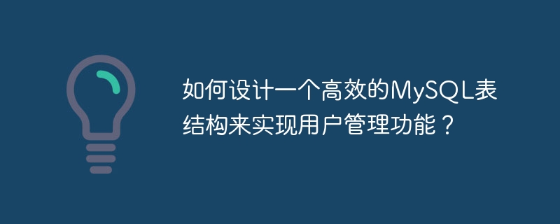 如何设计一个高效的MySQL表结构来实现用户管理功能?