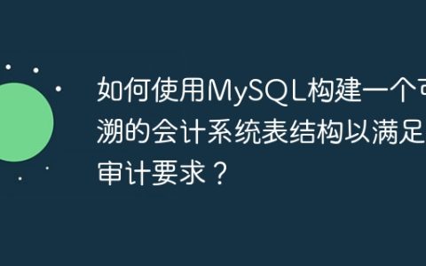 如何使用MySQL构建一个可追溯的会计系统表结构以满足审计要求？