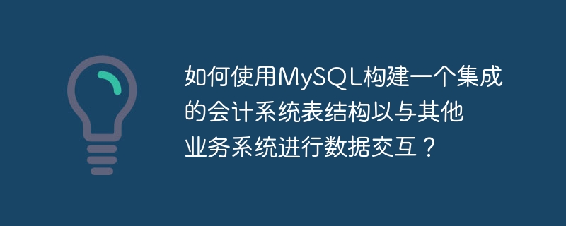 如何使用MySQL构建一个集成的会计系统表结构以与其他业务系统进行数据交互?