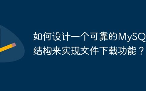 如何设计一个可靠的MySQL表结构来实现文件下载功能？