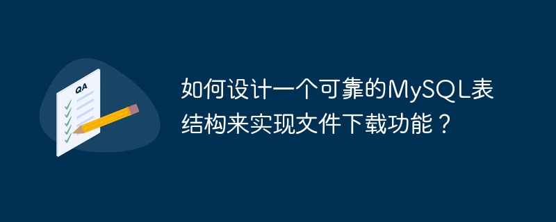 如何设计一个可靠的mysql表结构来实现文件下载功能?