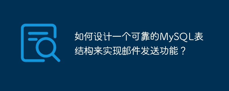 如何设计一个可靠的MySQL表结构来实现邮件发送功能?