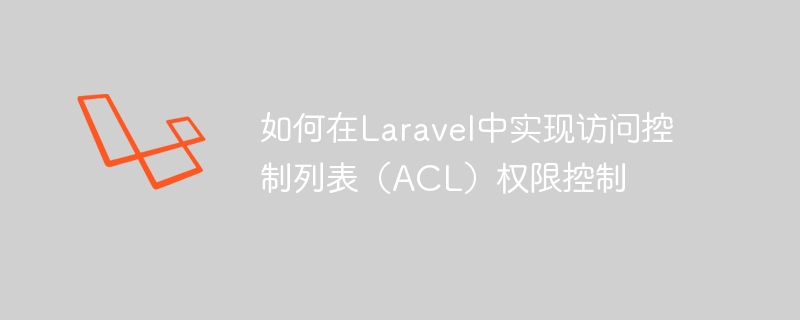 如何在laravel中实现访问控制列表(acl)权限控制