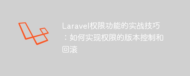laravel权限功能的实战技巧:如何实现权限的版本控制和回滚