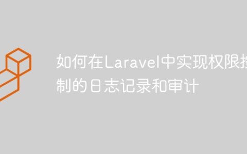 如何在Laravel中实现权限控制的日志记录和审计