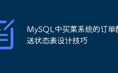 MySQL中买菜系统的订单配送状态表设计技巧