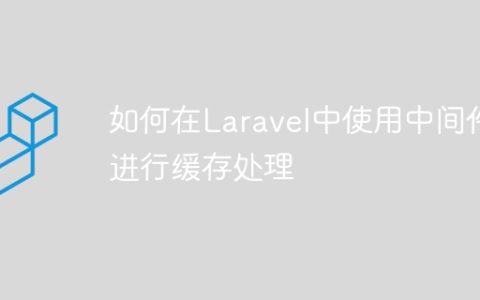 如何在Laravel中使用中间件进行缓存处理
