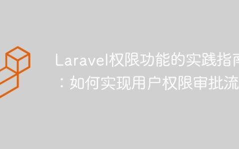 Laravel权限功能的实践指南：如何实现用户权限审批流程