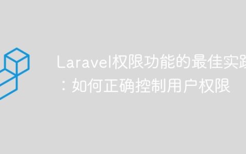 Laravel权限功能的最佳实践：如何正确控制用户权限