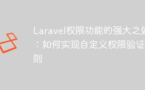 Laravel权限功能的强大之处：如何实现自定义权限验证规则
