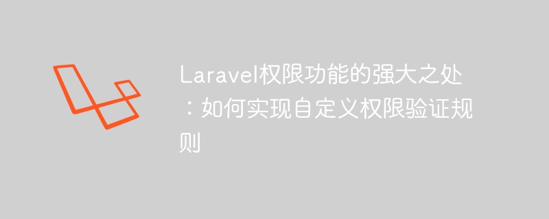 laravel权限功能的强大之处:如何实现自定义权限验证规则