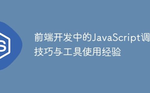 前端开发中的JavaScript调试技巧与工具使用经验