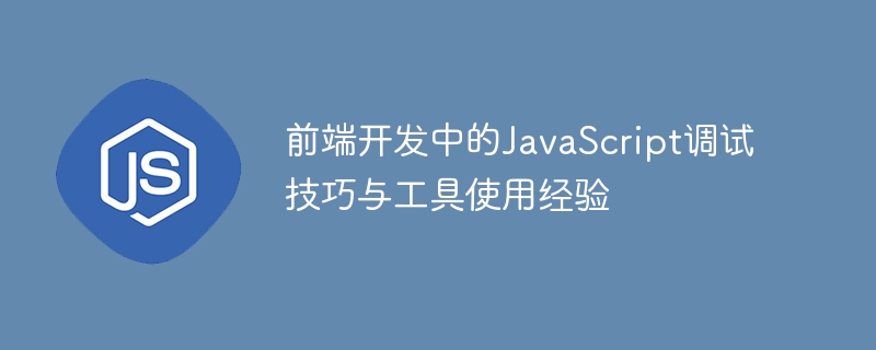 前端开发中的javascript调试技巧与工具使用经验