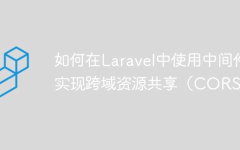 如何在Laravel中使用中间件实现跨域资源共享（CORS）