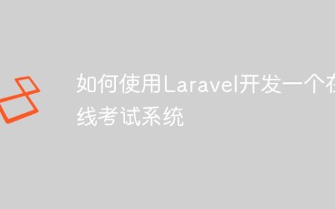 如何使用Laravel开发一个在线考试系统