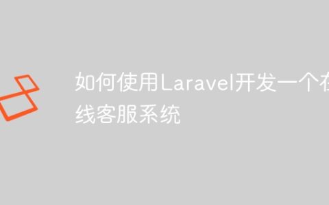 如何使用Laravel开发一个在线客服系统