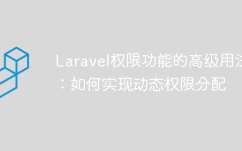 Laravel权限功能的高级用法：如何实现动态权限分配