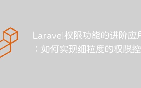 Laravel权限功能的进阶应用：如何实现细粒度的权限控制
