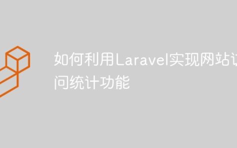 如何利用Laravel实现网站访问统计功能