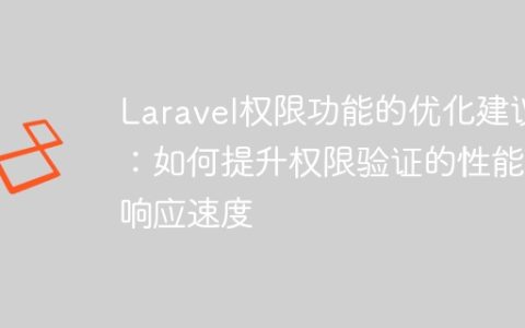 Laravel权限功能的优化建议：如何提升权限验证的性能和响应速度