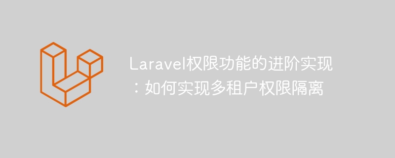 Laravel权限功能的进阶实现：如何实现多租户权限隔离