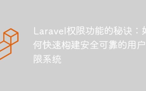 Laravel权限功能的秘诀：如何快速构建安全可靠的用户权限系统