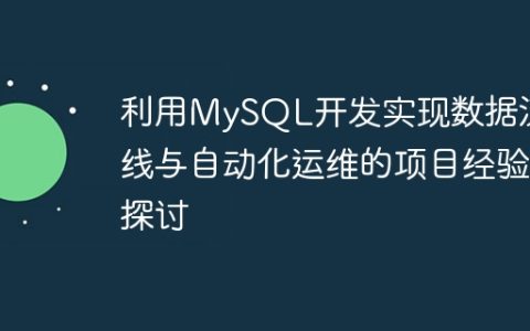 利用MySQL开发实现数据流水线与自动化运维的项目经验探讨