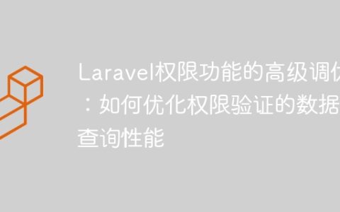 Laravel权限功能的高级调优：如何优化权限验证的数据库查询性能