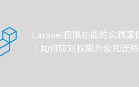 Laravel权限功能的实践案例：如何应对权限升级和迁移