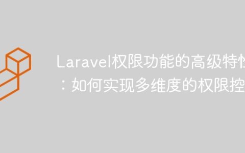 Laravel权限功能的高级特性：如何实现多维度的权限控制