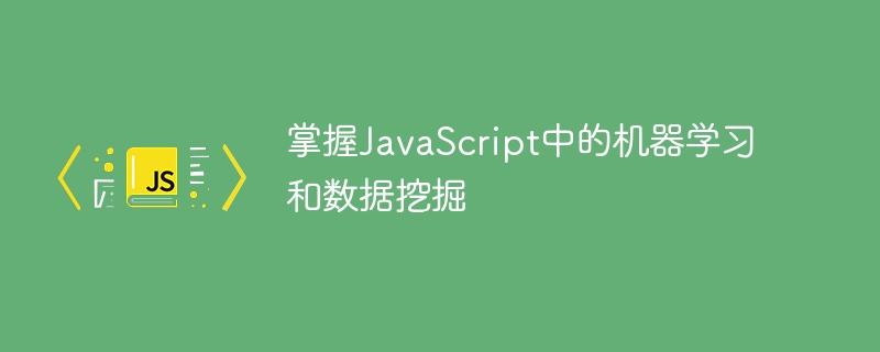 掌握JavaScript中的机器学习和数据挖掘