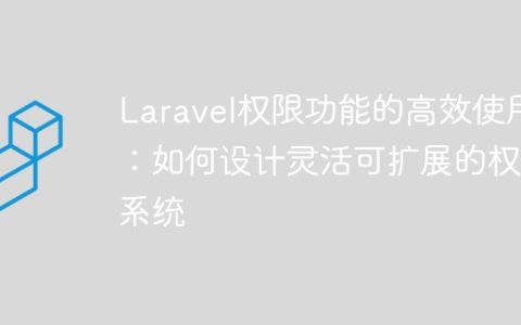 Laravel权限功能的高效使用：如何设计灵活可扩展的权限系统