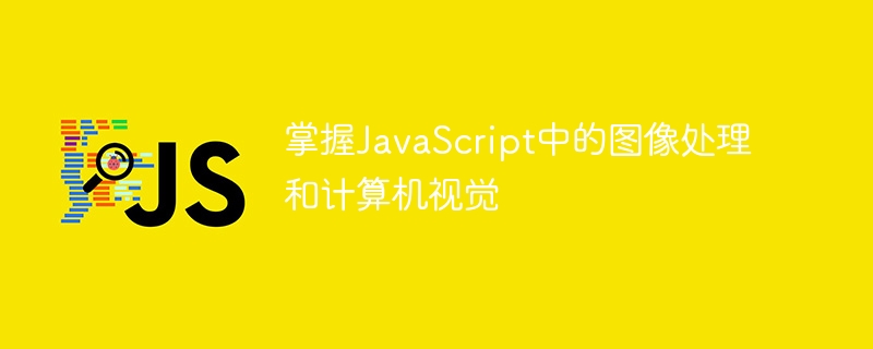 掌握JavaScript中的图像处理和计算机视觉