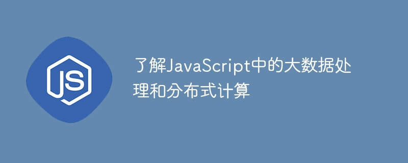 了解JavaScript中的大数据处理和分布式计算