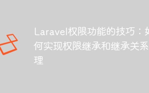 Laravel权限功能的技巧：如何实现权限继承和继承关系管理