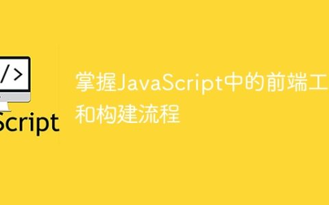 掌握JavaScript中的前端工具和构建流程