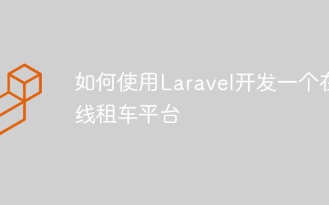 如何使用Laravel开发一个在线租车平台