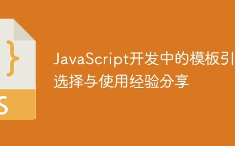 JavaScript开发中的模板引擎选择与使用经验分享