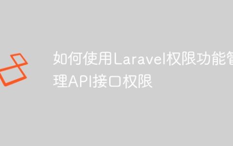 如何使用Laravel权限功能管理API接口权限