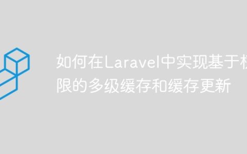 如何在Laravel中实现基于权限的多级缓存和缓存更新