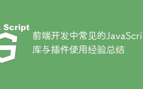 前端开发中常见的JavaScript库与插件使用经验总结