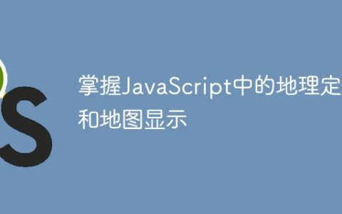 掌握JavaScript中的地理定位和地图显示